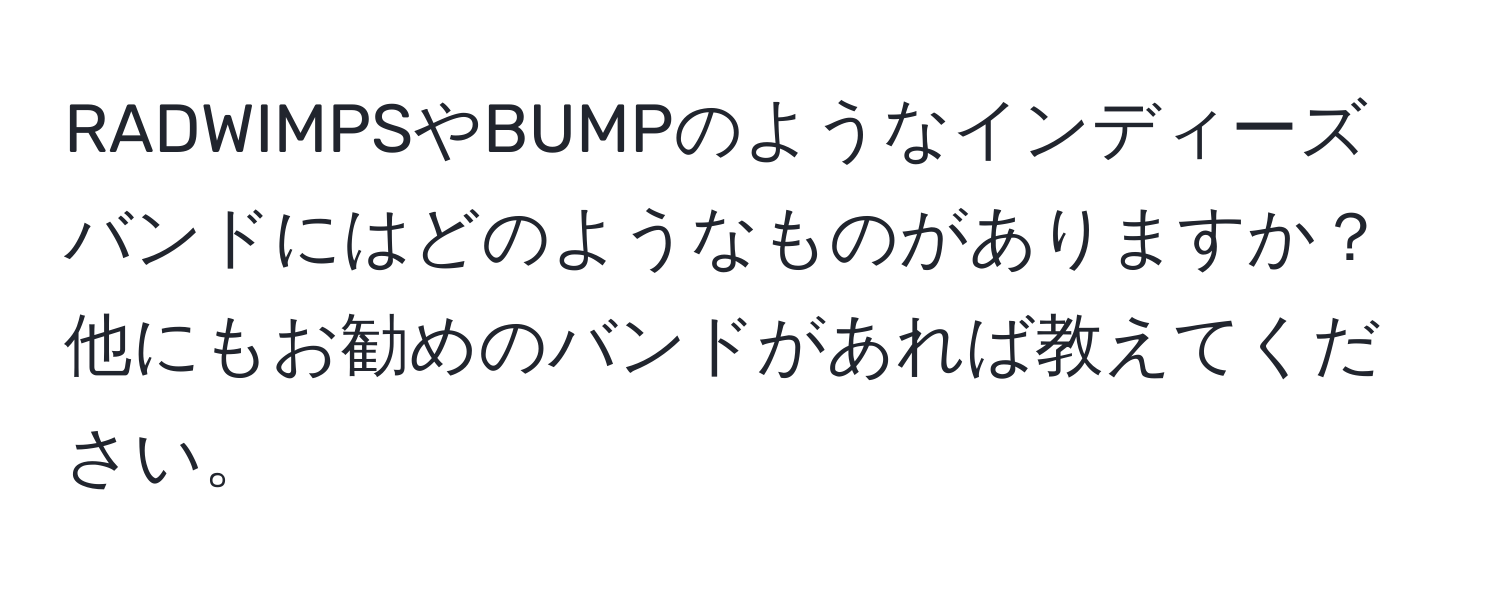 RADWIMPSやBUMPのようなインディーズバンドにはどのようなものがありますか？他にもお勧めのバンドがあれば教えてください。