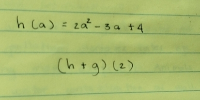 h(a)=2a^2-3a+4
(h+g)(2)