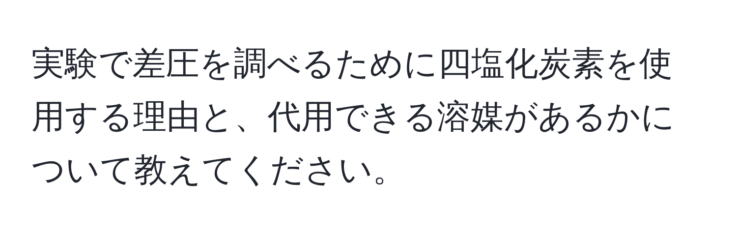 実験で差圧を調べるために四塩化炭素を使用する理由と、代用できる溶媒があるかについて教えてください。