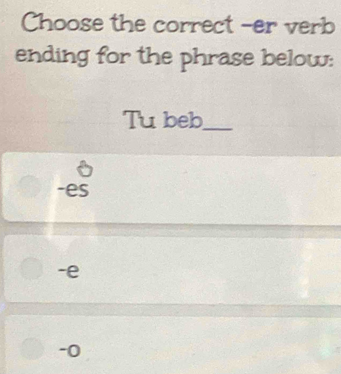 Choose the correct -er verb
ending for the phrase below:
Tu beb_
beginarrayr 0 -esendarray
-e
-0