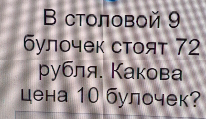 В столовой 9
булочек стоят 72
ρубля. Какова 
цена 10 булочек?