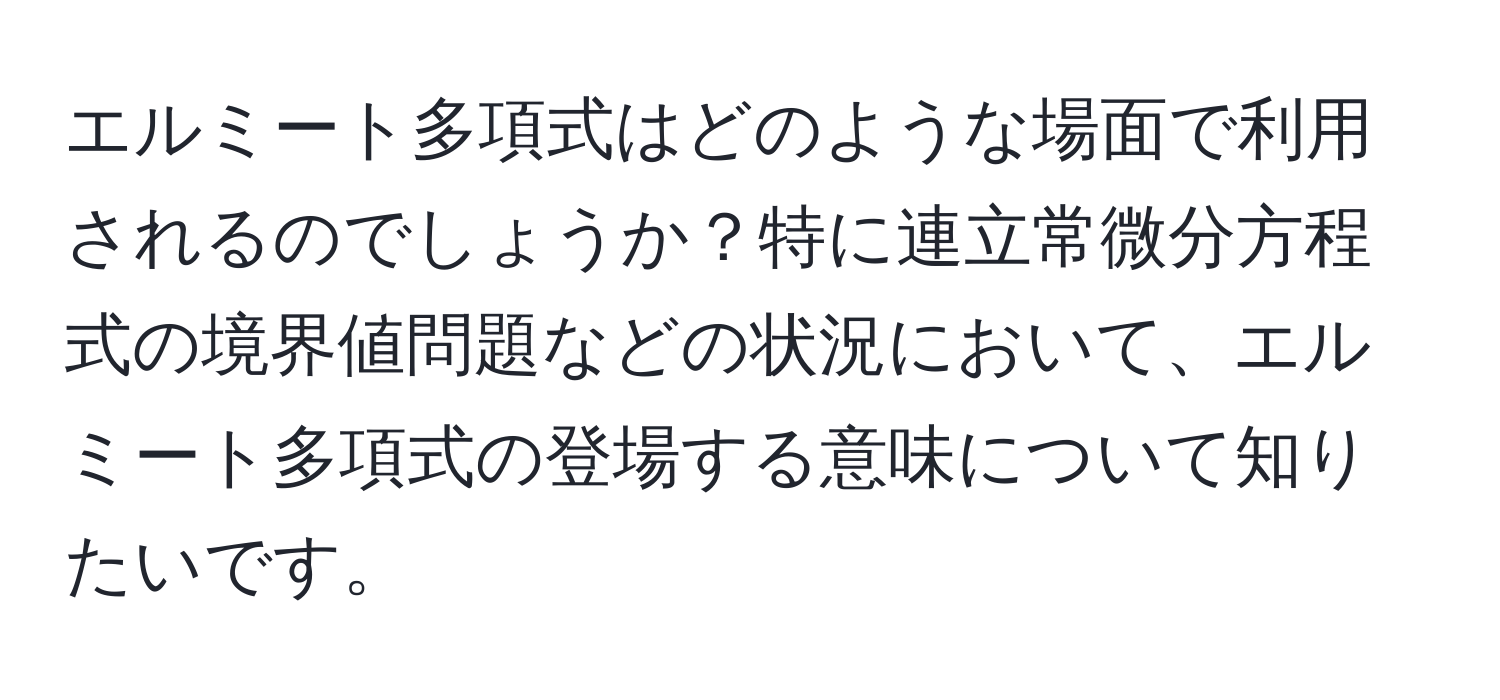 エルミート多項式はどのような場面で利用されるのでしょうか？特に連立常微分方程式の境界値問題などの状況において、エルミート多項式の登場する意味について知りたいです。