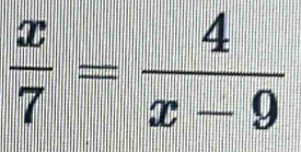  x/7 = 4/x-9 