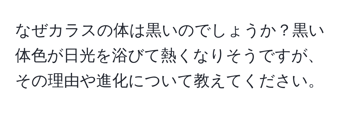 なぜカラスの体は黒いのでしょうか？黒い体色が日光を浴びて熱くなりそうですが、その理由や進化について教えてください。