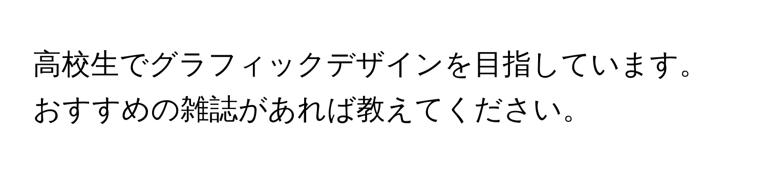 高校生でグラフィックデザインを目指しています。おすすめの雑誌があれば教えてください。