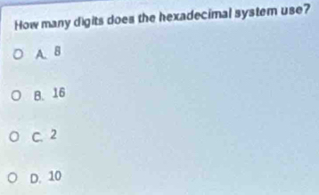 How many digits does the hexadecimal system use?
A. B
B. 16
C. 2
D. 10