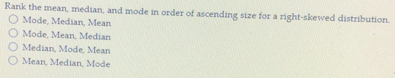 Rank the mean, median, and mode in order of ascending size for a right-skewed distribution.
Mode, Median, Mean
Mode, Mean, Median
Median, Mode, Mean
Mean, Median, Mode