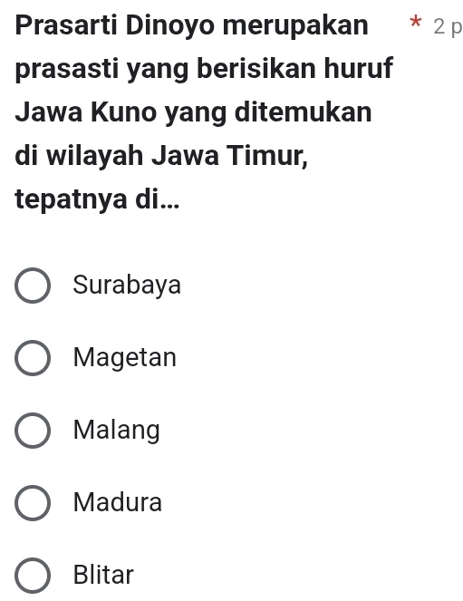 Prasarti Dinoyo merupakan * 2 p
prasasti yang berisikan huruf
Jawa Kuno yang ditemukan
di wilayah Jawa Timur,
tepatnya di...
Surabaya
Magetan
Malang
Madura
Blitar