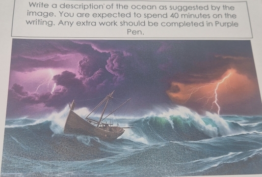 Write a description of the ocean as suggested by the 
image. You are expected to spend 40 minutes on the 
writing. Any extra work should be completed in Purple 
Pen.