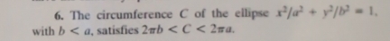 The circumference C of the ellipse x^2/a^2+y^2/b^2=1. 
with b , satisfies 2π b .