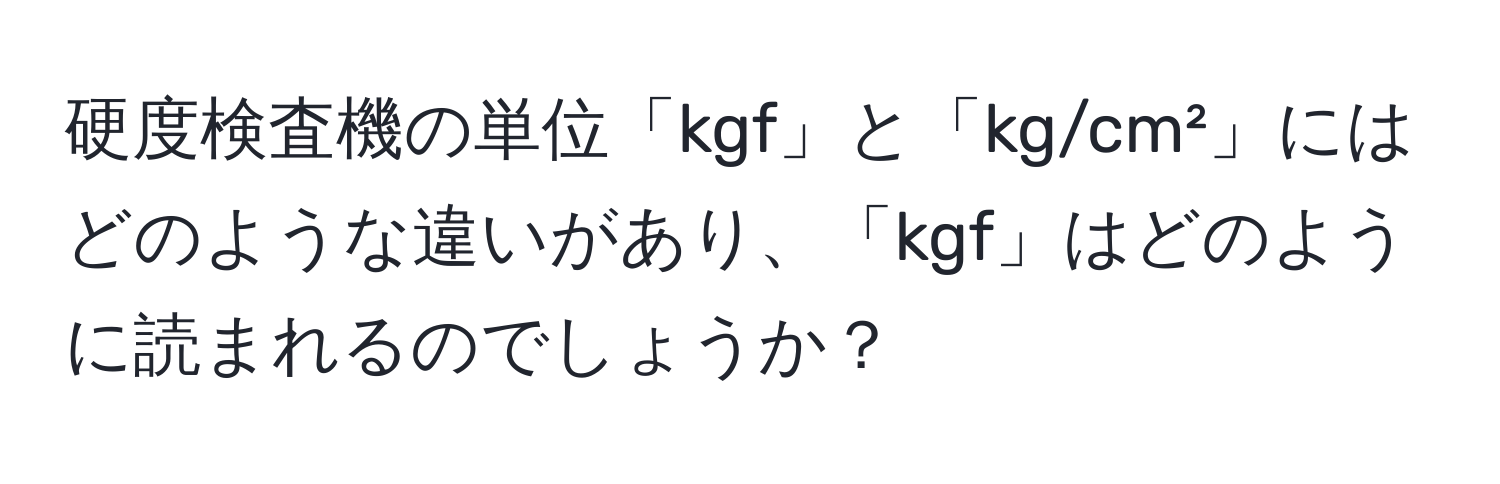 硬度検査機の単位「kgf」と「kg/cm²」にはどのような違いがあり、「kgf」はどのように読まれるのでしょうか？