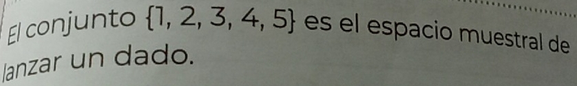 El conjunto  1,2,3,4,5 es el espacio muestral de 
Janzar un dado.