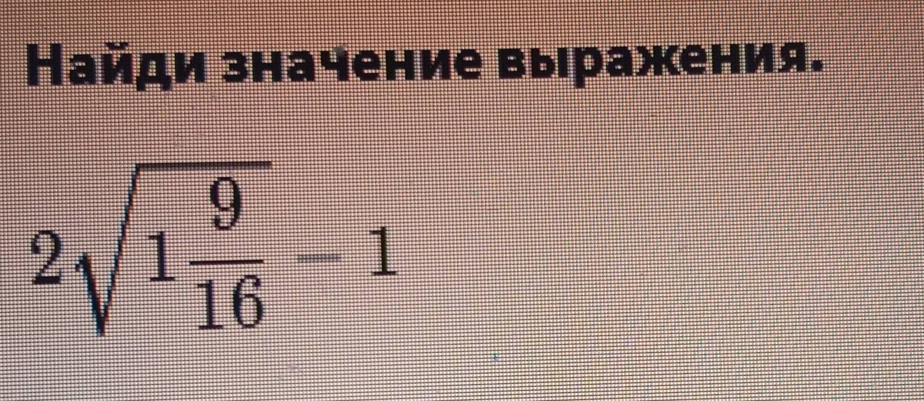 Найди значение выражения.
2sqrt(1frac 9)16-1