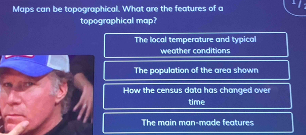 Maps can be topographical. What are the features of a
topographical map?
The local temperature and typical
weather conditions
The population of the area shown
How the census data has changed over
time
The main man-made features