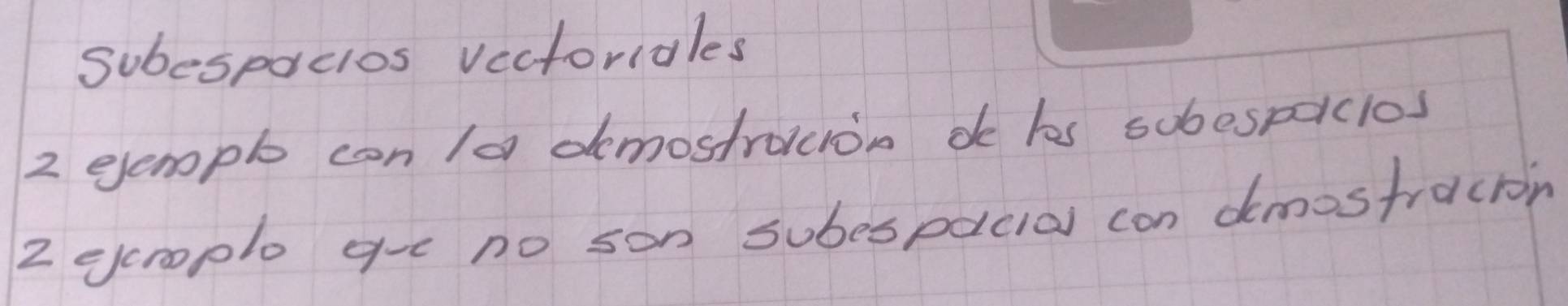 subespacios vectoridles 
2 eempb con /a demostrocion de hs sobespaclos 
2 ecrople ge no son subespacial con dmostracron