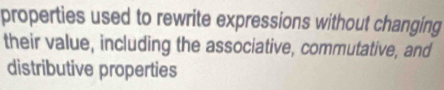 properties used to rewrite expressions without changing 
their value, including the associative, commutative, and 
distributive properties