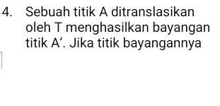 Sebuah titik A ditranslasikan 
oleh T menghasilkan bayangan 
titik A ’. Jika titik bayangannya