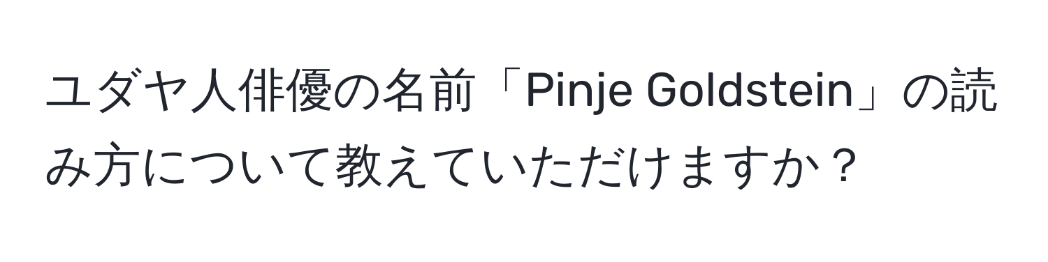 ユダヤ人俳優の名前「Pinje Goldstein」の読み方について教えていただけますか？