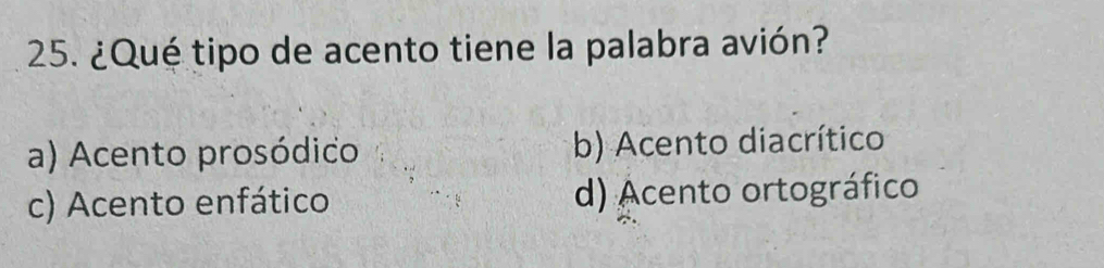 ¿Qué tipo de acento tiene la palabra avión?
a) Acento prosódico b) Acento diacrítico
c) Acento enfático d) Acento ortográfico