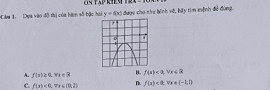 Dựa vào đồ thị của hàm số bậc hai y=f(x) được cho như hình vẽ, hãy tìm mệnh đề đúng.
A. f(x)≥ 0, forall x∈ R
B. f(x)<0</tex>, forall x∈ R
C. f(x)<0</tex>, forall x∈ (0;2)
D. f(x)<0</tex>, forall x∈ (-1;1)