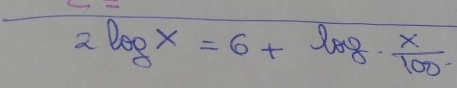 2log x=6+log ·  x/100 