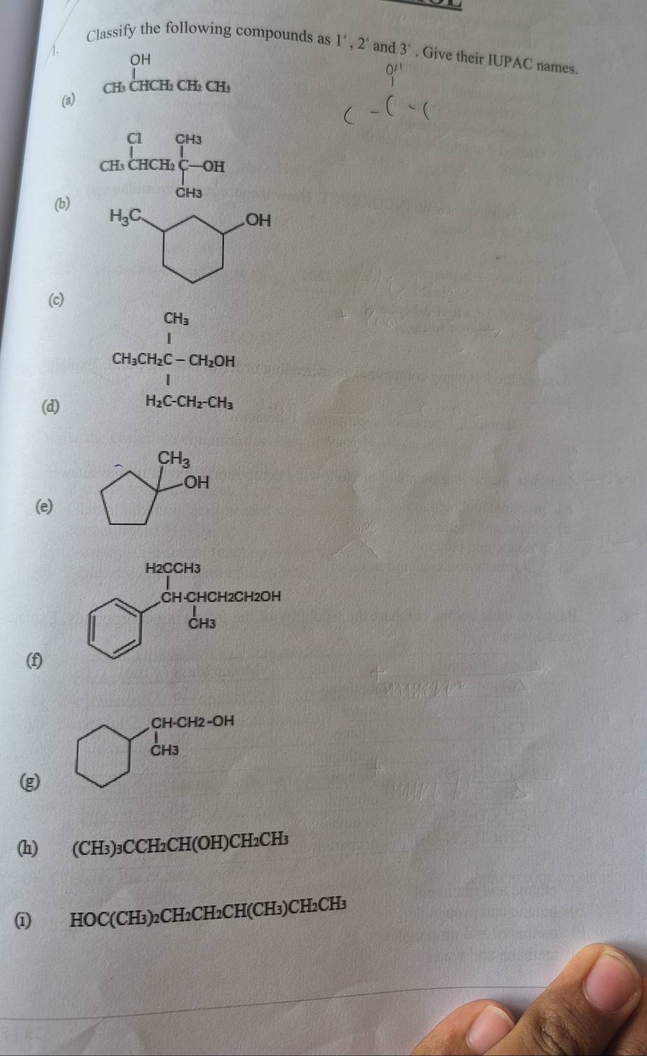 Classify the following compounds as 1^*, 2^* and 3°. Give their IUPAC names. 
1.
OH
(a) CH₃ CHCH₂ CH₂ CH₃
beginarrayr CH_|HCH_2|^2C-OH CH_3endarray
(b) H_3C □^(ch)
(c)
CH_3
l|
CH_3CH_2C-CH_2OH
(d) H_2C-CH_2-CH_3
bigcirc CH_3
OH
(e)  1/4 
H_2CCH_3
CH-CHCH 2CH2OH
□ _(CH3)^1
(f)
CH-C CH2 -OH
CH3
(g) 
(h) (CH_3)_3CCH_2CH(OH)CH_2CH_3
HOC(CH_3)_2CH_2CH_2CH(CH_3)CH_2CH_3