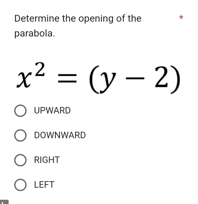 Determine the opening of the
*
parabola.
x^2=(y-2)
UPWARD
DOWNWARD
RIGHT
LEFT