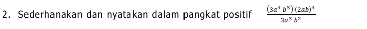 Sederhanakan dan nyatakan dalam pangkat positif frac (3a^4b^3)(2ab)^43a^3b^2