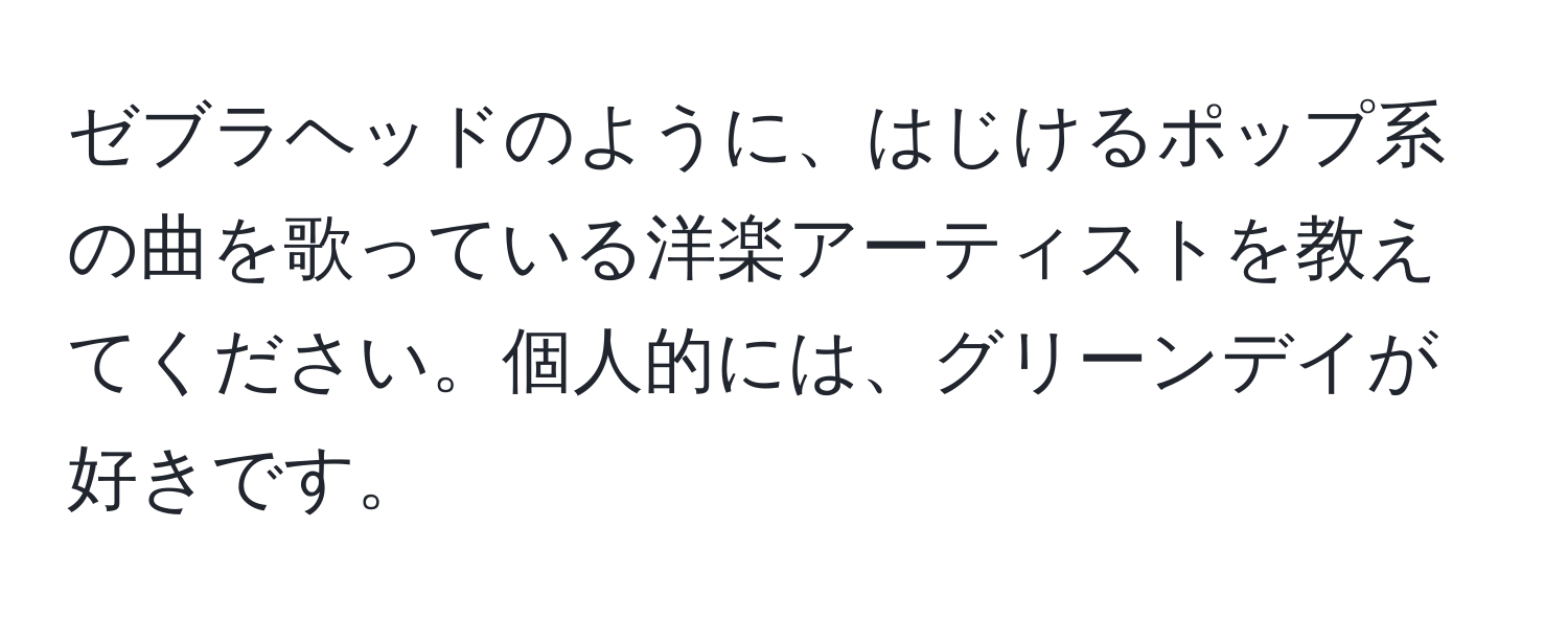 ゼブラヘッドのように、はじけるポップ系の曲を歌っている洋楽アーティストを教えてください。個人的には、グリーンデイが好きです。