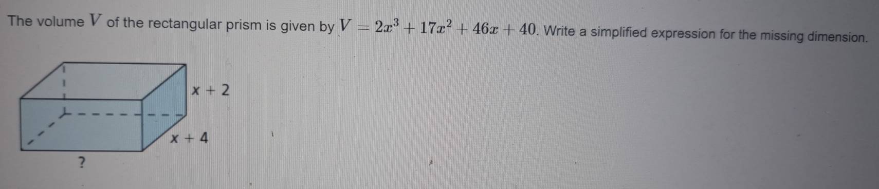 The volume V of the rectangular prism is given by V=2x^3+17x^2+46x+40 Write a simplified expression for the missing dimension.