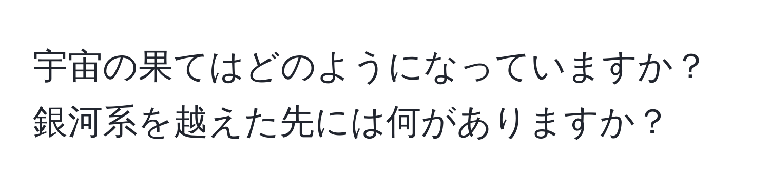 宇宙の果てはどのようになっていますか？銀河系を越えた先には何がありますか？