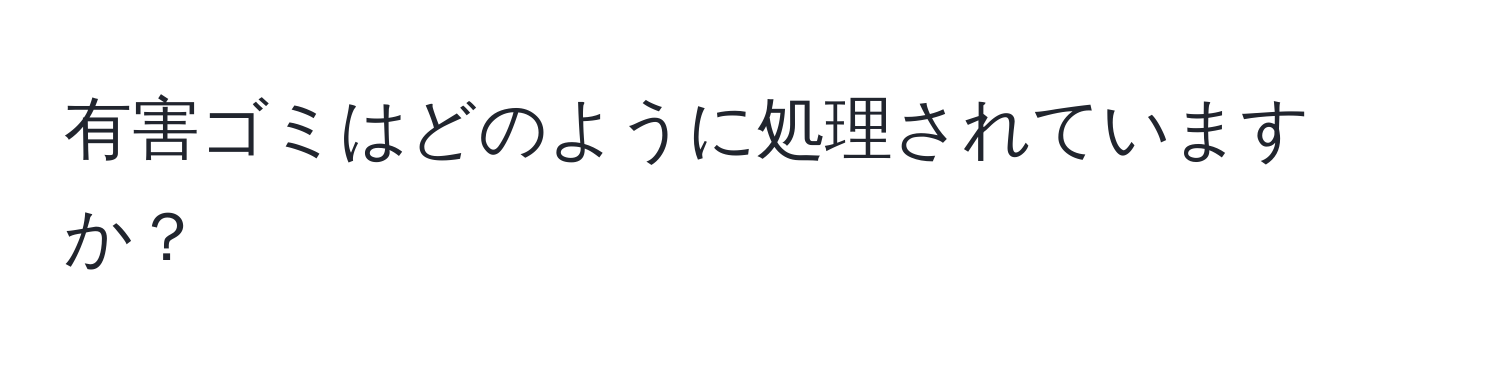 有害ゴミはどのように処理されていますか？