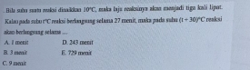 Bila suộu saạta makai dinaikan 10°C ', maka lajs reakuzya akan menjadi tign kali lipat.
Kalau pada səbu ∠ 1 * reaksi berlanguung selana 27 menit, maka pada suhu (1+30)^circ C reaksi
akan berlangrang selarma ...
A. ll menit D. 243 menit
B. 3 menit E. 729 menit
C. 9 menir