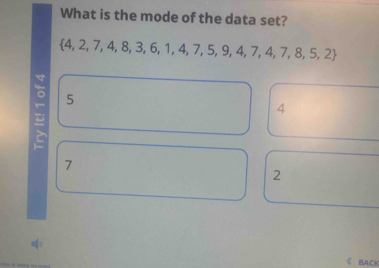 What is the mode of the data set?
 4,2,7,4,8,3,6,1,4,7,5,9,4,7,4,7,8,5,2
5
4
7
2
lime r beina recorded BACK