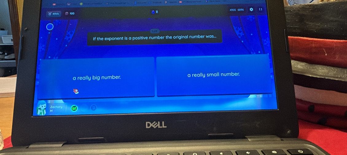 4955 6896 [ ]
0 49th
1 /6
If the exponent is a positive number the original number was...
a really big number. a really small number.
Zachary
dell