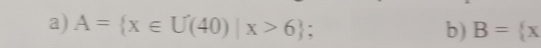 A= x∈ U(40)|x>6; 
b) B= x