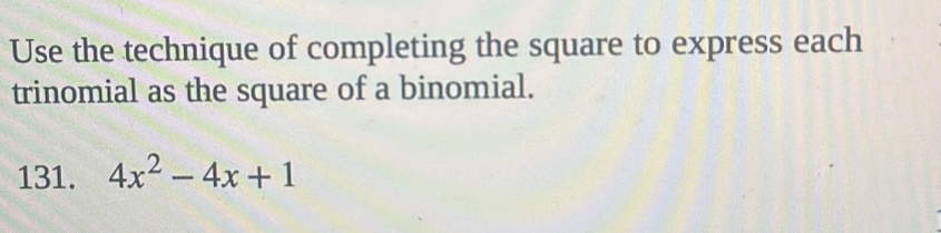 Use the technique of completing the square to express each 
trinomial as the square of a binomial. 
131. 4x^2-4x+1