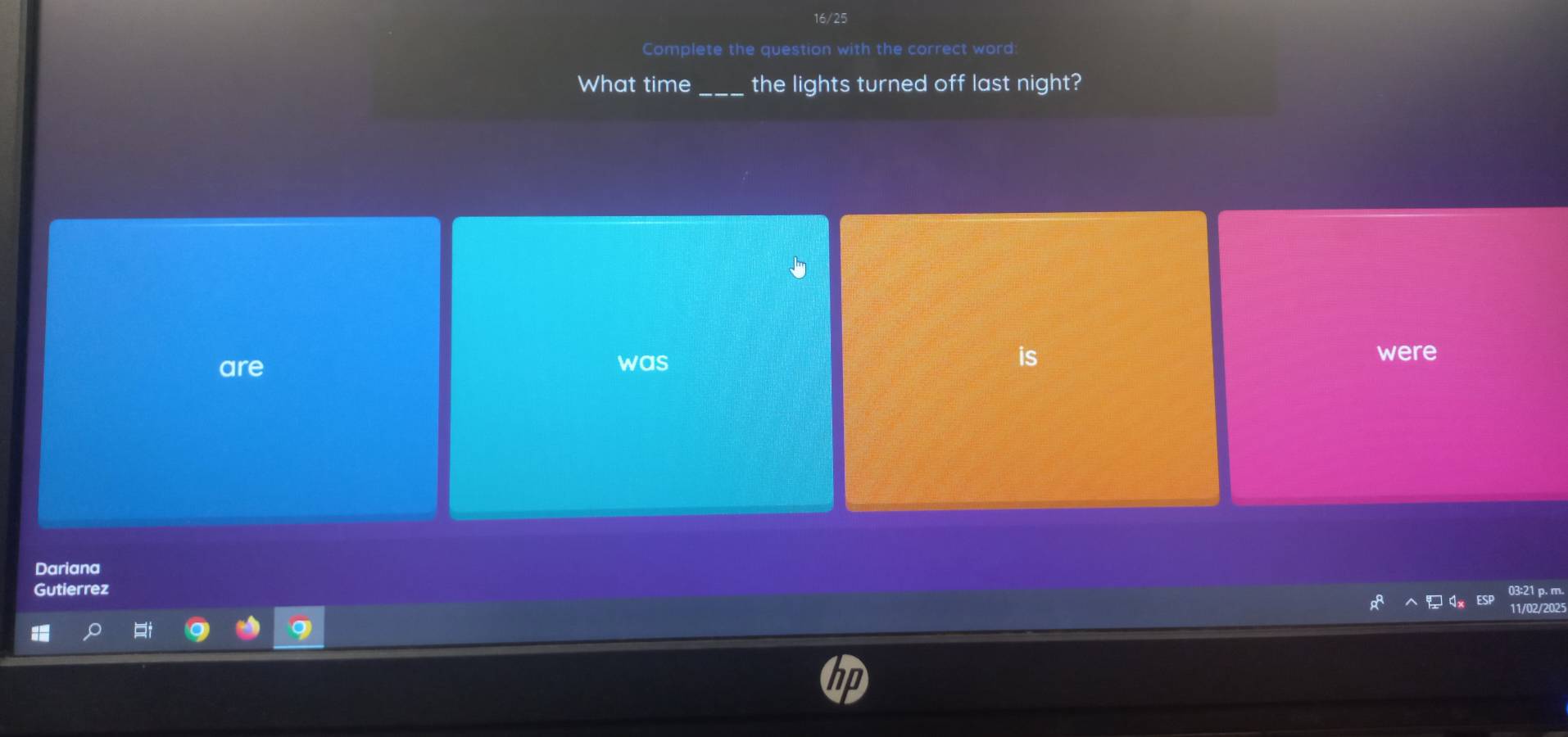 16/25
Complete the question with the correct word
What time _the lights turned off last night?
are was is
were
Dariana
Gutierrez 03:21 p. m.
11/02/2025