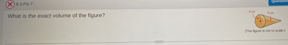 8.3.PS-7 Questic 
What is the exact volume of the figure? 
(The figure is not to scale.)