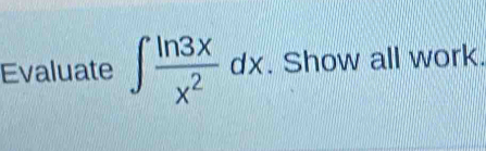 Evaluate ∈t  ln 3x/x^2 dx. Show all work.