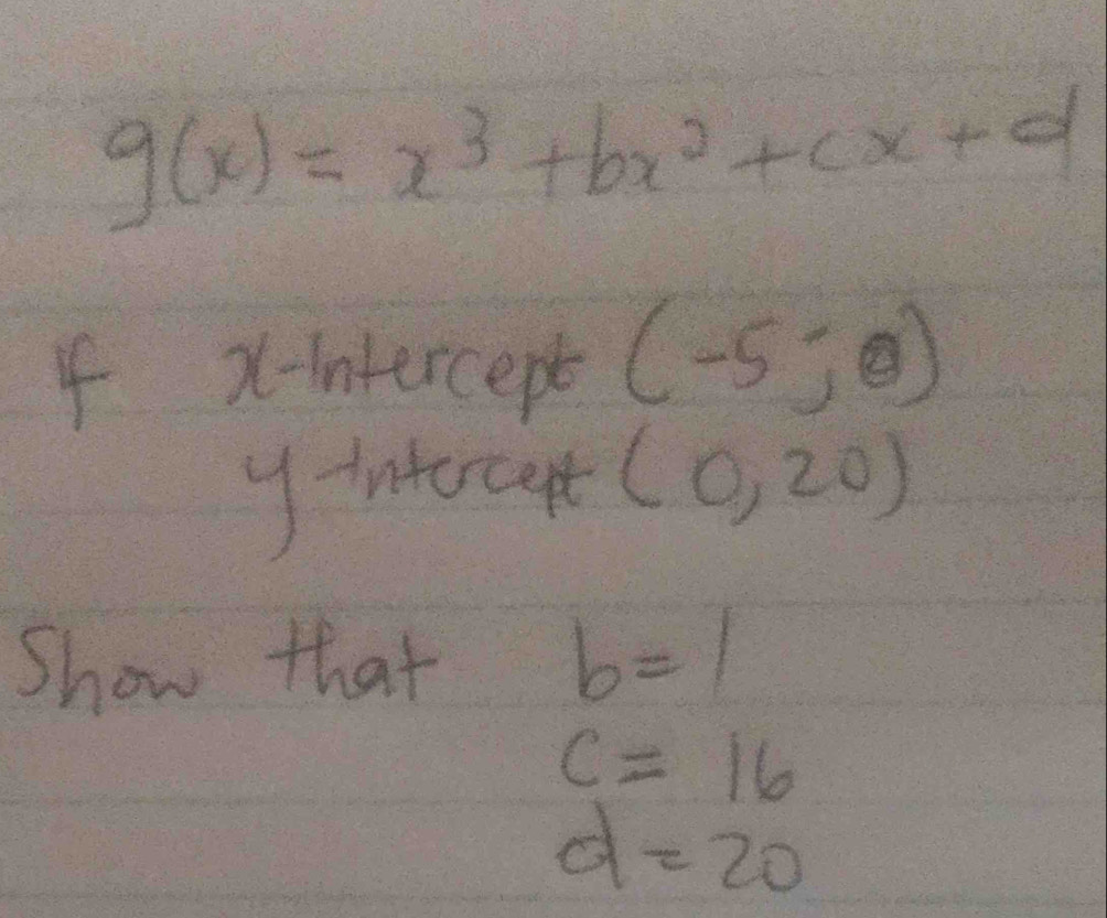 g(x)=x^3+bx^2+cx+d
I x-intercept (-5;θ )
y -intorcet (0,20)
Show that b=1
c=16
d=20