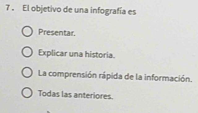 7 . El objetivo de una infografía es
Presentar.
Explicar una historia.
La comprensión rápida de la información.
Todas las anteriores.