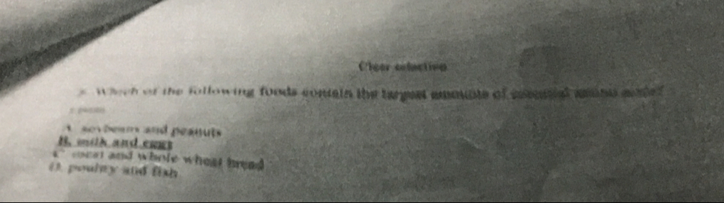 Clear celectivn
whech of the following foods contain the targest ammuate of eoeanal aihe aode
sevbeam and peanuts
B. wih andcoes
' c ocs and whole wheat bread
( ). poulty and fish