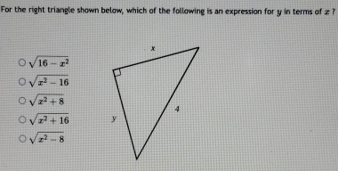 For the right triangle shown below, which of the following is an expression for y in terms of æ?
sqrt(16-x^2)
sqrt(x^2-16)
sqrt(x^2+8)
sqrt(x^2+16)
sqrt(x^2-8)