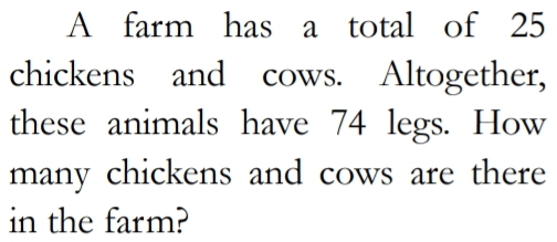 A farm has a total of 25
chickens and cows. Altogether, 
these animals have 74 legs. How 
many chickens and cows are there 
in the farm?