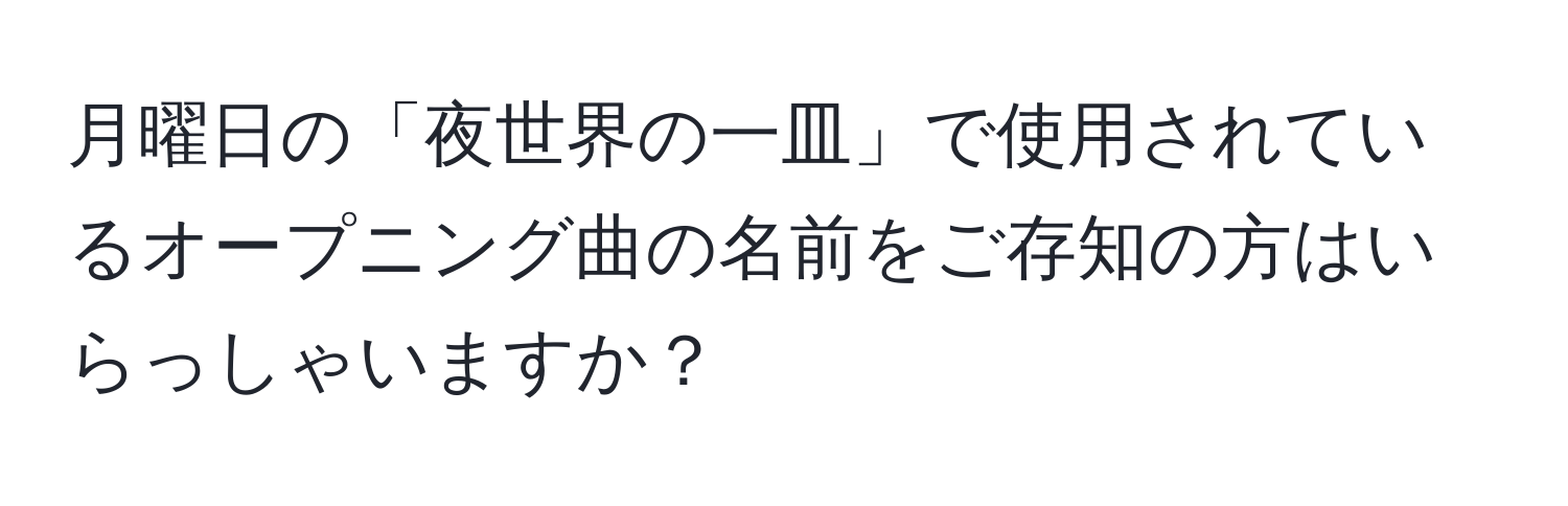 月曜日の「夜世界の一皿」で使用されているオープニング曲の名前をご存知の方はいらっしゃいますか？