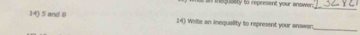 an mequality to represent your answer:_ 
_ 
14) 5 and 8 14) Write an inequality to represent your answer