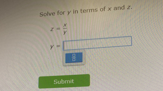 Solve for y in terms of x and z.
z= x/y 
y=□
 □ /□  
Submit