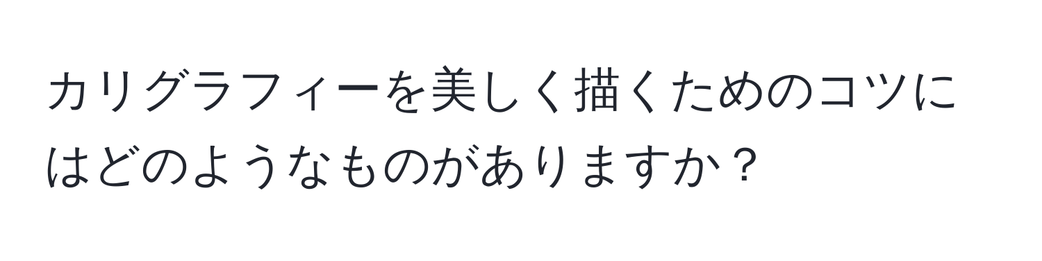 カリグラフィーを美しく描くためのコツにはどのようなものがありますか？