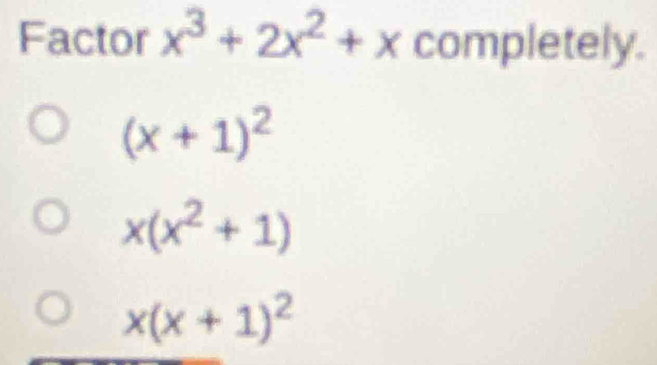 Factor x^3+2x^2+x completely.
(x+1)^2
x(x^2+1)
x(x+1)^2